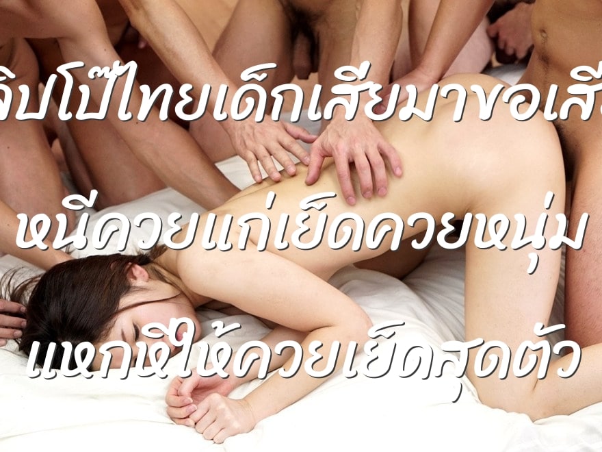 คลิปโป๊ไทยเด็กเสี่ยมาขอเสียว หนีควยแก่เย็ดควยหนุ่ม แหกหีให้ควยเย็ดสุดตัว