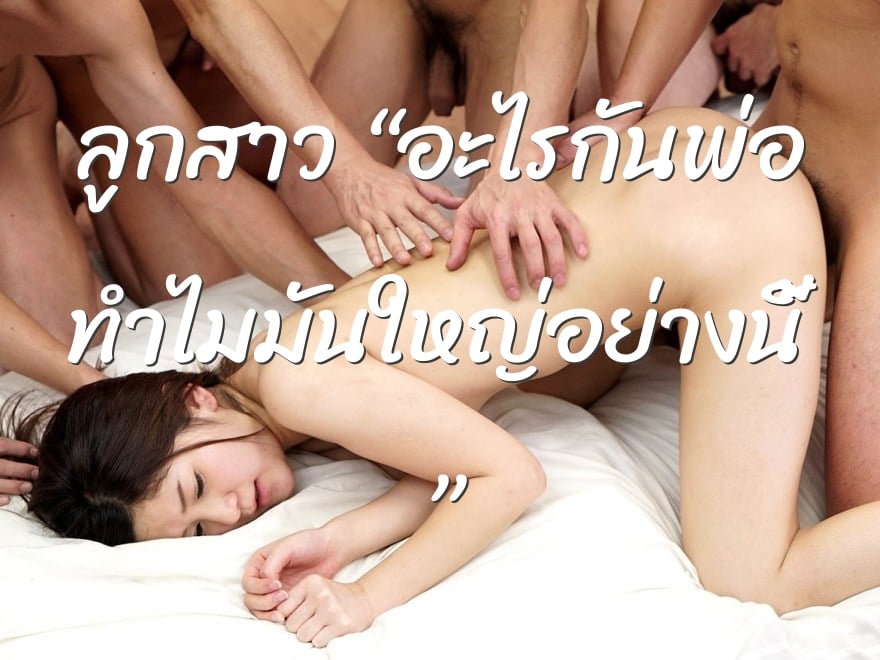 ลูกสาว “อะไรกันพ่อ ทำไมมันใหญ่อย่างนี้ ”