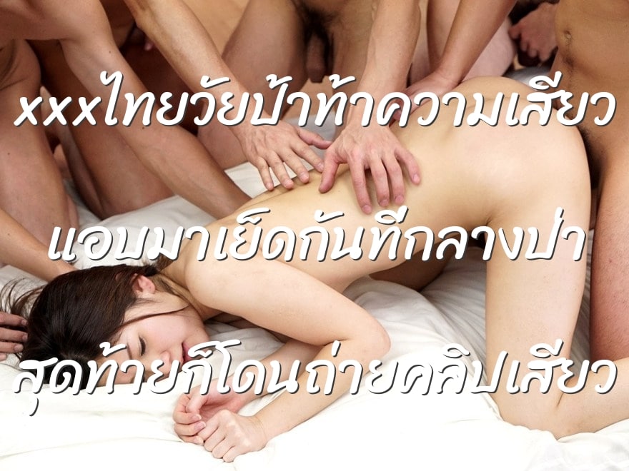 xxxไทยวัยป้าท้าความเสียว แอบมาเย็ดกันที่กลางป่า สุดท้ายก็โดนถ่ายคลิปเสียว